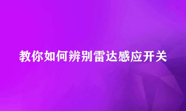 教你如何辨别雷达感应开关