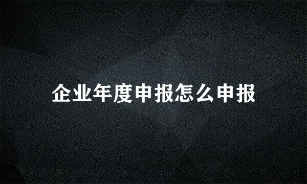 企业年度申报怎么申报