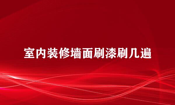 室内装修墙面刷漆刷几遍