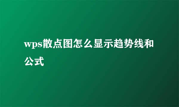 wps散点图怎么显示趋势线和公式