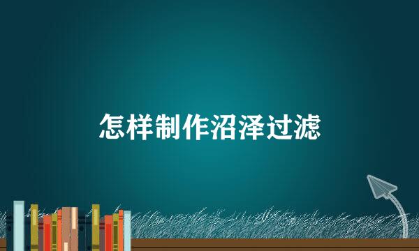 怎样制作沼泽过滤