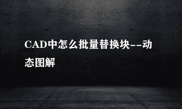 CAD中怎么批量替换块--动态图解