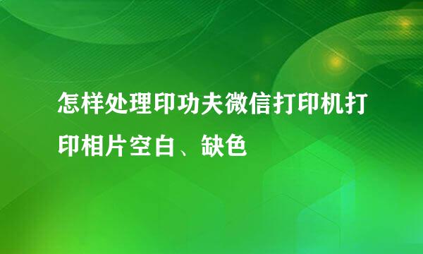 怎样处理印功夫微信打印机打印相片空白、缺色