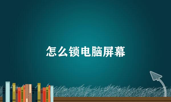 怎么锁电脑屏幕