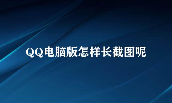 QQ电脑版怎样长截图呢