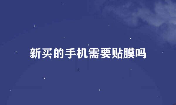 新买的手机需要贴膜吗