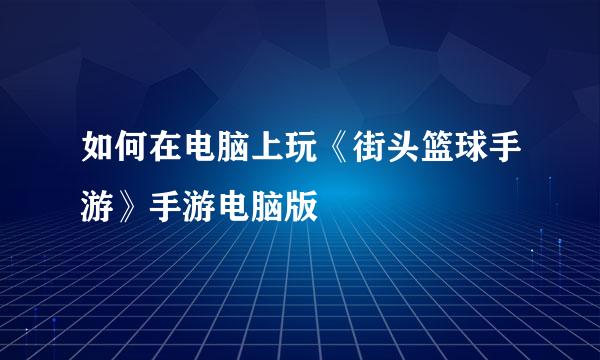 如何在电脑上玩《街头篮球手游》手游电脑版