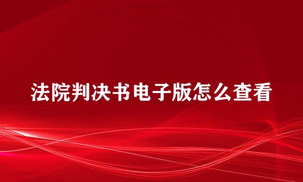 法院判决书电子版怎么查看