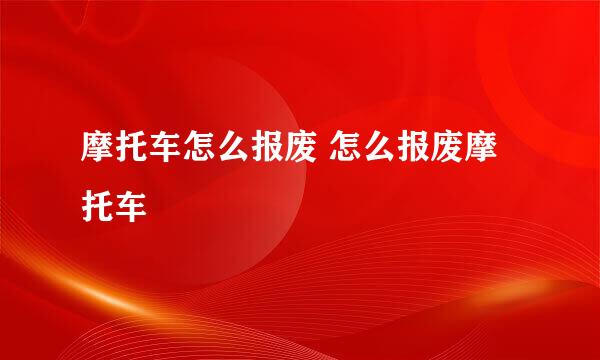 摩托车怎么报废 怎么报废摩托车