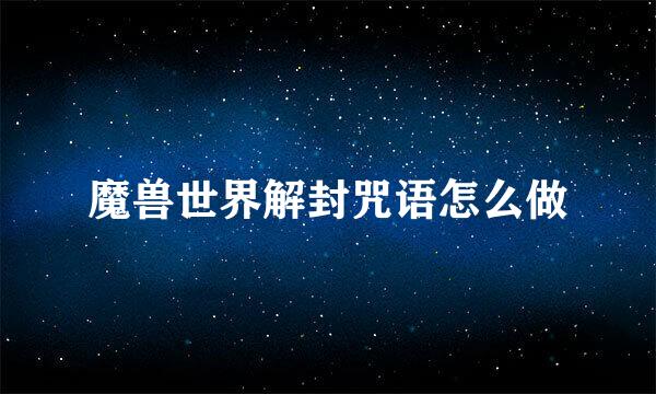 魔兽世界解封咒语怎么做