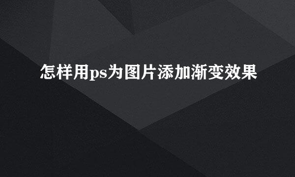 怎样用ps为图片添加渐变效果