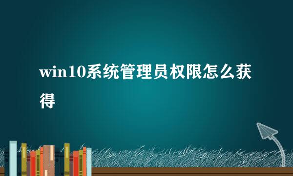 win10系统管理员权限怎么获得