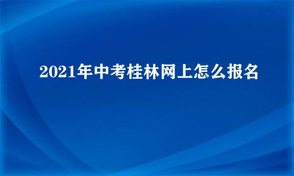 2021年中考桂林网上怎么报名