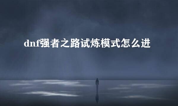dnf强者之路试炼模式怎么进
