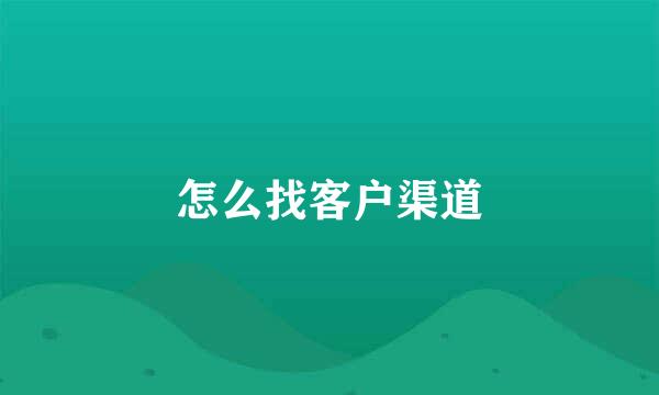 怎么找客户渠道