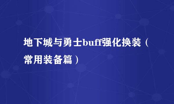 地下城与勇士buff强化换装（常用装备篇）