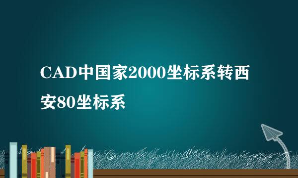 CAD中国家2000坐标系转西安80坐标系