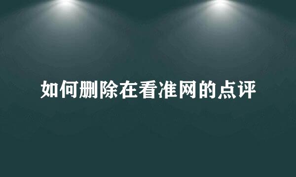 如何删除在看准网的点评