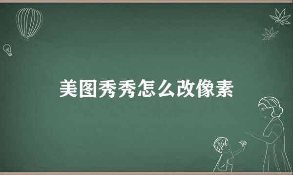 美图秀秀怎么改像素