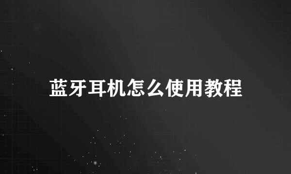 蓝牙耳机怎么使用教程