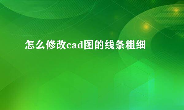 怎么修改cad图的线条粗细