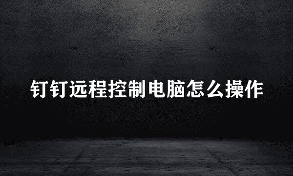 钉钉远程控制电脑怎么操作