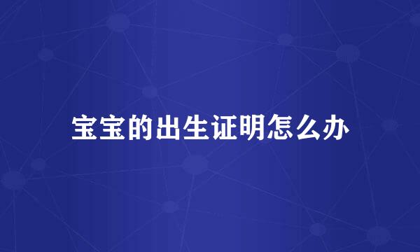 宝宝的出生证明怎么办