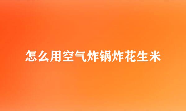 怎么用空气炸锅炸花生米