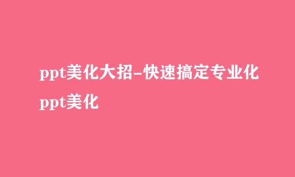 ppt美化大招-快速搞定专业化ppt美化