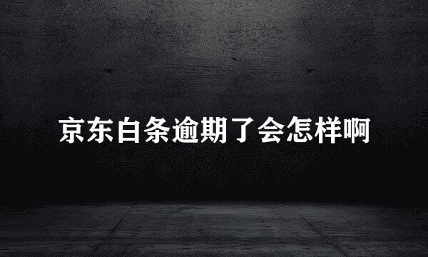 京东白条逾期了会怎样啊