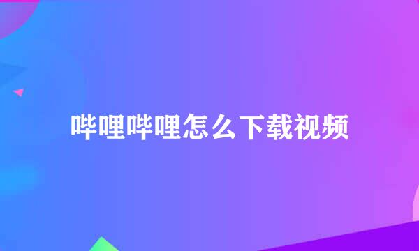 哔哩哔哩怎么下载视频