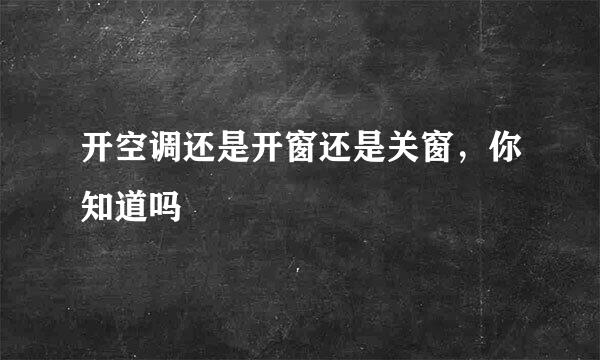 开空调还是开窗还是关窗，你知道吗