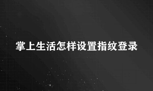 掌上生活怎样设置指纹登录
