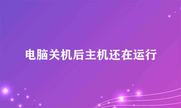 电脑关机后主机还在运行