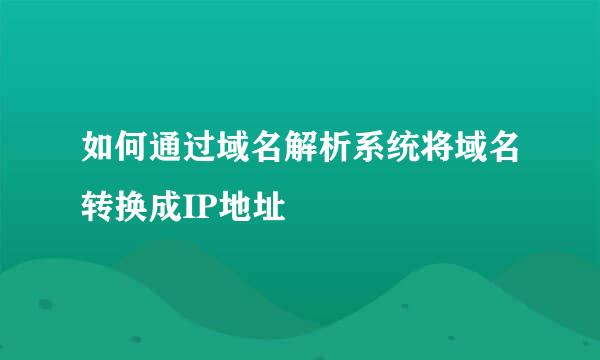 如何通过域名解析系统将域名转换成IP地址