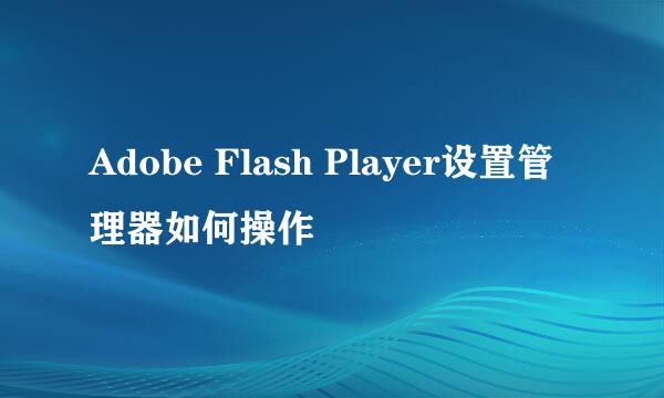 Adobe Flash Player设置管理器如何操作