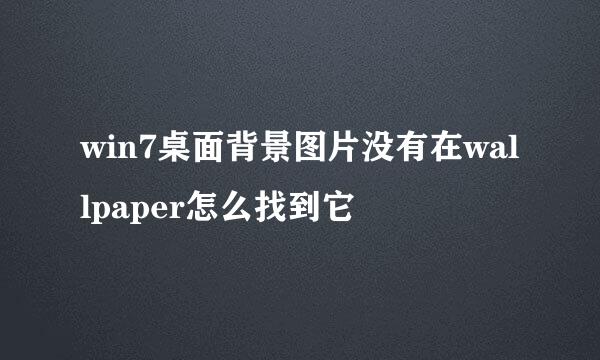 win7桌面背景图片没有在wallpaper怎么找到它