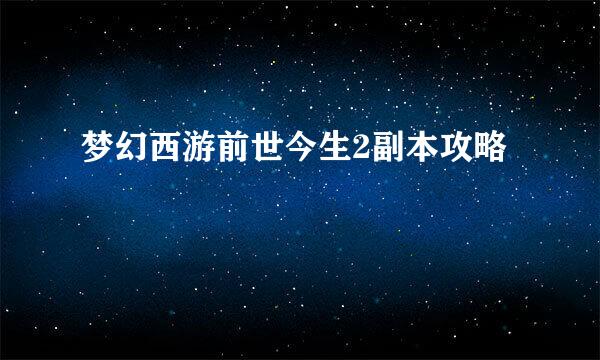 梦幻西游前世今生2副本攻略