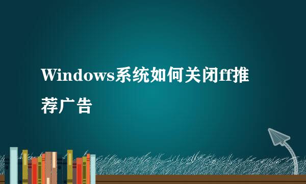 Windows系统如何关闭ff推荐广告