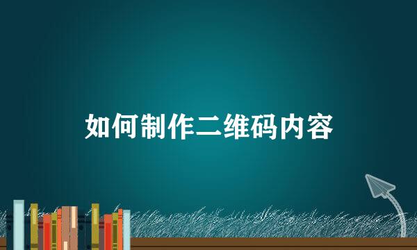 如何制作二维码内容