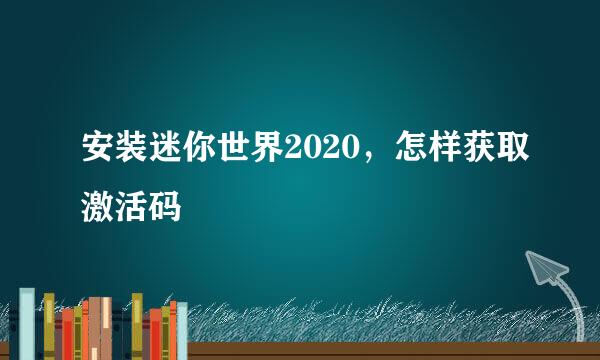 安装迷你世界2020，怎样获取激活码
