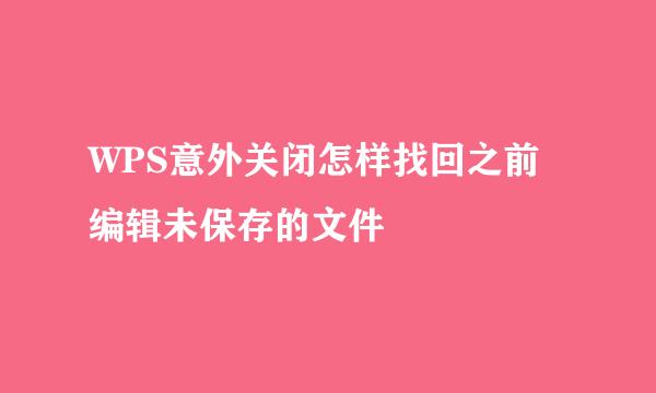 WPS意外关闭怎样找回之前编辑未保存的文件