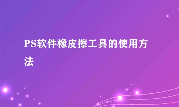 PS软件橡皮擦工具的使用方法