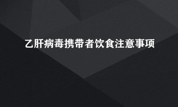 乙肝病毒携带者饮食注意事项