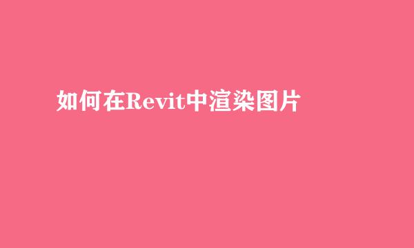 如何在Revit中渲染图片