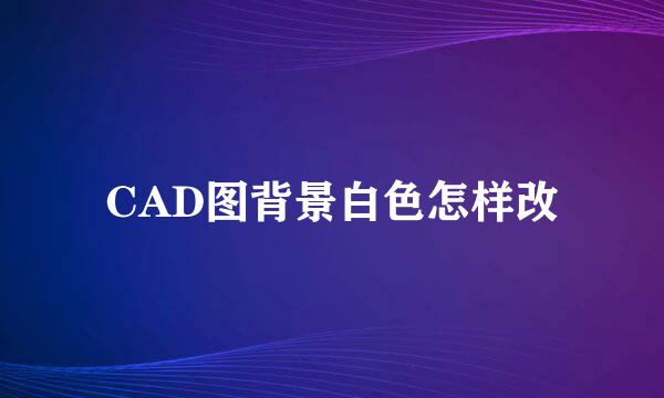 CAD图背景白色怎样改