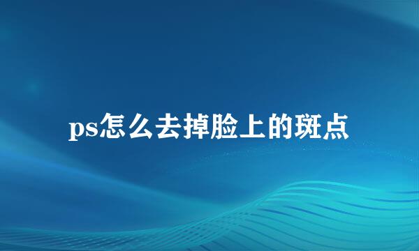 ps怎么去掉脸上的斑点