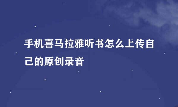 手机喜马拉雅听书怎么上传自己的原创录音