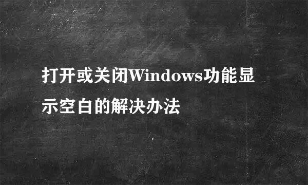 打开或关闭Windows功能显示空白的解决办法