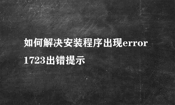 如何解决安装程序出现error 1723出错提示